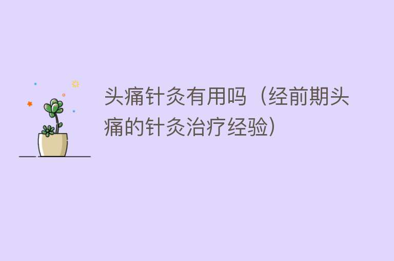 头痛针灸有用吗(经前期头痛的针灸治疗经验) 头痛针灸有用吗(经前期头痛的针灸治疗经验)