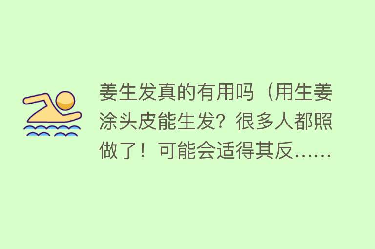 姜生发真的有用吗(用生姜涂头皮能生发?很多人都照做了!可能会适得其反……) 姜生发真的有用吗(用生姜涂头皮能生发?很多人都照做了!可能会适得其反……)