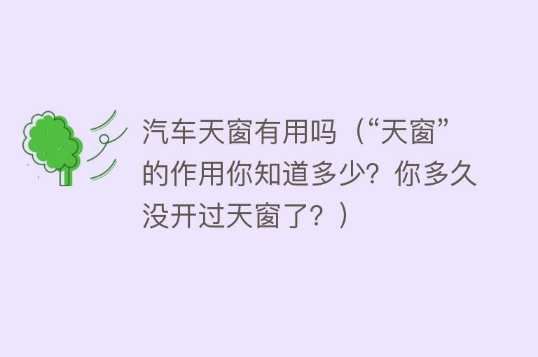 汽车天窗有用吗(“天窗”的作用你知道多少?你多久没开过天窗了?) 汽车天窗有用吗(“天窗”的作用你知道多少?你多久没开过天窗了?)