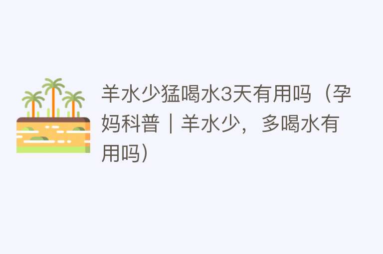 羊水少猛喝水3天有用吗(孕妈科普|羊水少,多喝水有用吗) 羊水少猛喝水3天有用吗(孕妈科普|羊水少,多喝水有用吗)