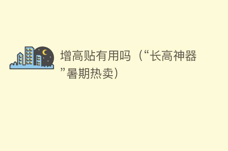 增高贴有用吗(“长高神器”暑期热卖) 增高贴有用吗(“长高神器”暑期热卖)