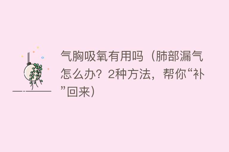 气胸吸氧有用吗(肺部漏气怎么办?2种方法,帮你“补”回来) 气胸吸氧有用吗(肺部漏气怎么办?2种方法,帮你“补”回来)