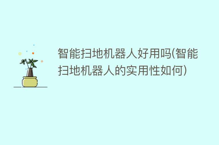 智能扫地机器人好用吗(智能扫地机器人的实用性如何) 智能扫地机器人好用吗(智能扫地机器人的实用性如何)