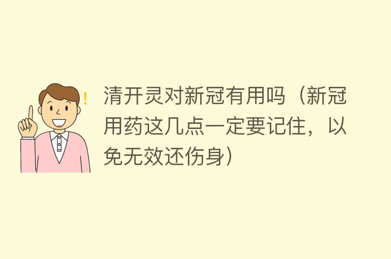 清开灵对新冠有用吗（新冠用药这几点一定要记住，以免无效还伤身）