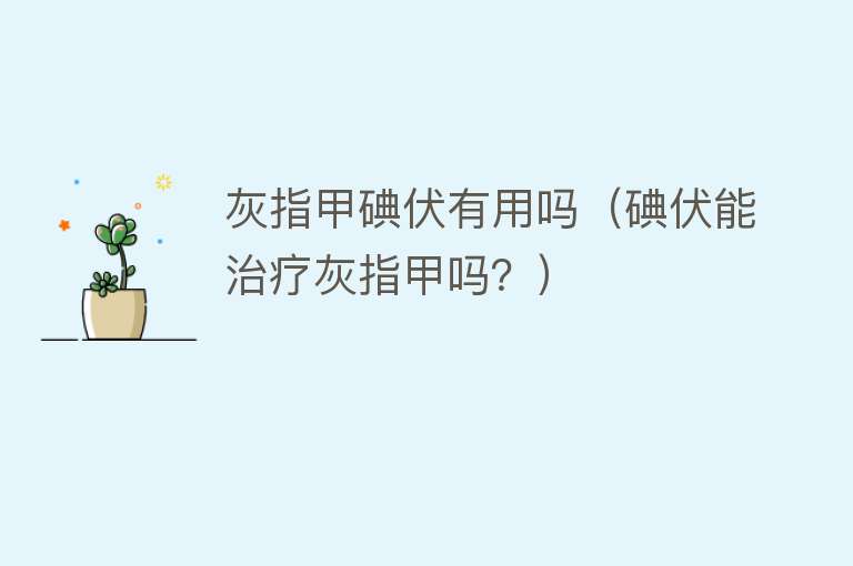 灰指甲碘伏有用吗(碘伏能治疗灰指甲吗?) 灰指甲碘伏有用吗(碘伏能治疗灰指甲吗?)