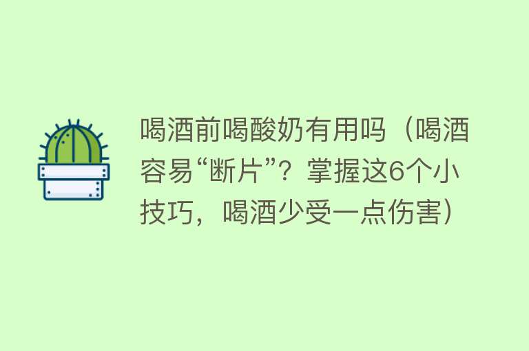 喝酒前喝酸奶有用吗(喝酒容易“断片”?掌握这6个小技巧,喝酒少受一点伤害) 喝酒前喝酸奶有用吗(喝酒容易“断片”?掌握这6个小技巧,喝酒少受一点伤害)