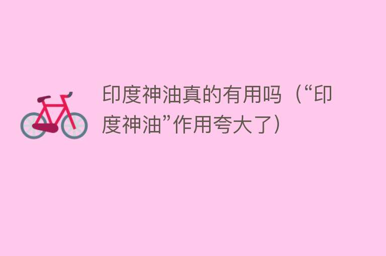 印度神油真的有用吗(“印度神油”作用夸大了) 印度神油真的有用吗(“印度神油”作用夸大了)