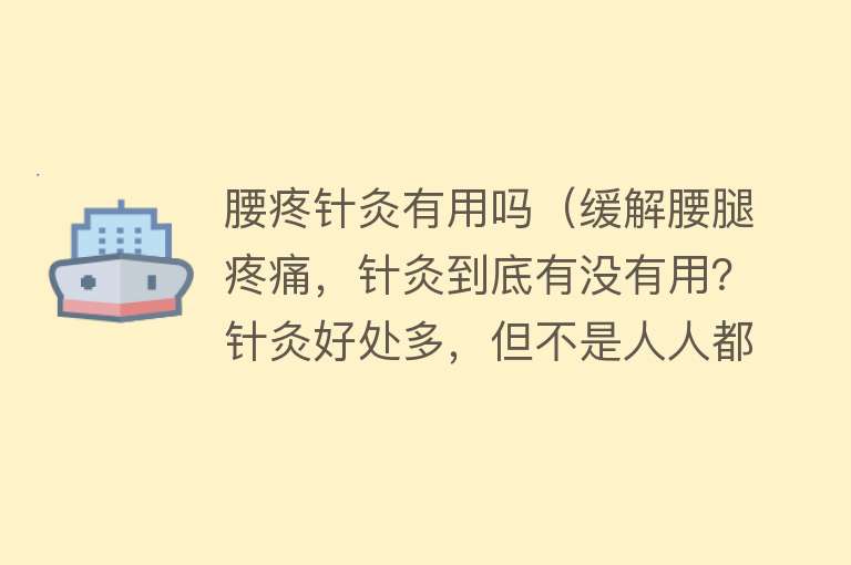腰疼针灸有用吗（缓解腰腿疼痛，针灸到底有没有用？针灸好处多，但不是人人都适合）