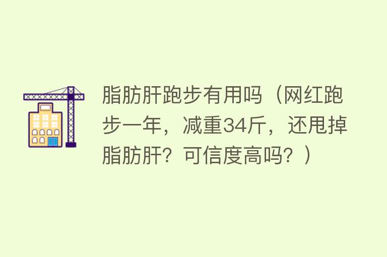 脂肪肝跑步有用吗(网红跑步一年,减重34斤,还甩掉脂肪肝?可信度高吗?) 脂肪肝跑步有用吗(网红跑步一年,减重34斤,还甩掉脂肪肝?可信度高吗?)