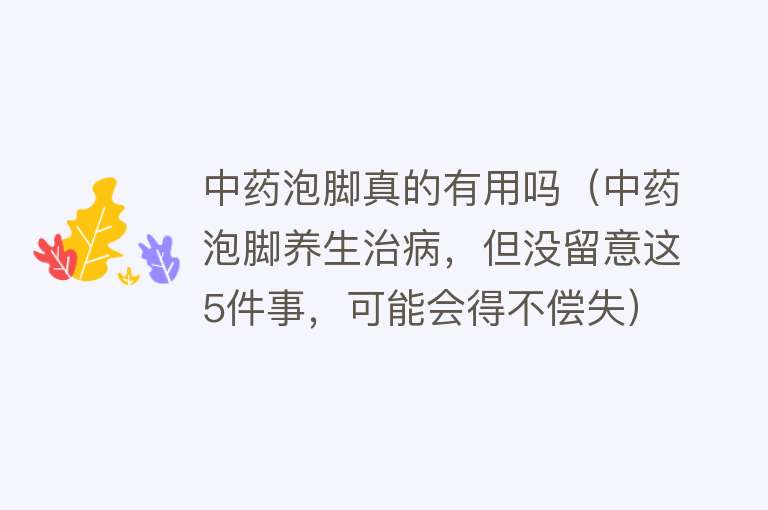 中药泡脚真的有用吗(中药泡脚养生治病,但没留意这5件事,可能会得不偿失) 中药泡脚真的有用吗(中药泡脚养生治病,但没留意这5件事,可能会得不偿失)