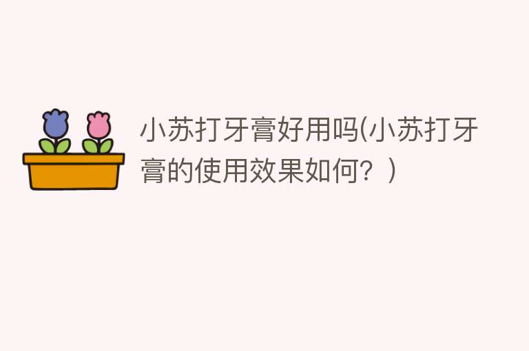 小苏打牙膏好用吗(小苏打牙膏的使用效果如何？)