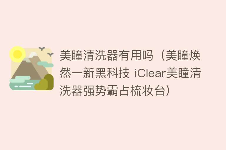 美瞳清洗器有用吗(美瞳焕然一新黑科技 iClear美瞳清洗器强势霸占梳妆台) 美瞳清洗器有用吗(美瞳焕然一新黑科技 iClear美瞳清洗器强势霸占梳妆台)