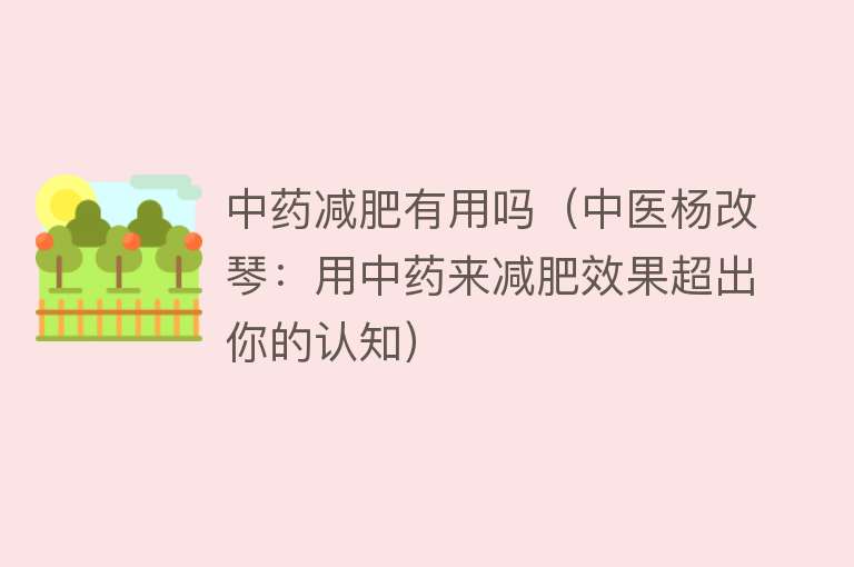 中药减肥有用吗(中医杨改琴:用中药来减肥效果超出你的认知) 中药减肥有用吗(中医杨改琴:用中药来减肥效果超出你的认知)