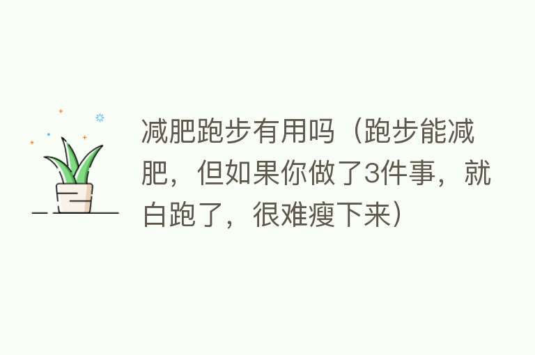减肥跑步有用吗(跑步能减肥,但如果你做了3件事,就白跑了,很难瘦下来) 减肥跑步有用吗(跑步能减肥,但如果你做了3件事,就白跑了,很难瘦下来)