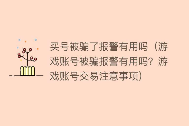买号被骗了报警有用吗(游戏账号被骗报警有用吗?游戏账号交易注意事项) 买号被骗了报警有用吗(游戏账号被骗报警有用吗?游戏账号交易注意事项)