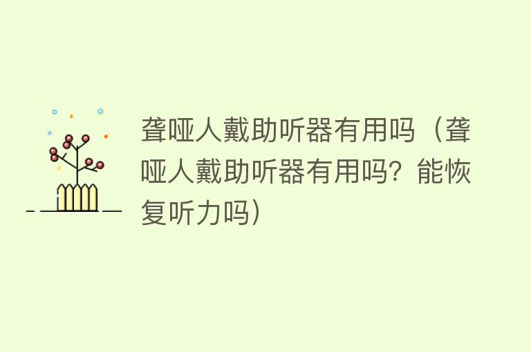 聋哑人戴助听器有用吗(聋哑人戴助听器有用吗?能恢复听力吗) 聋哑人戴助听器有用吗(聋哑人戴助听器有用吗?能恢复听力吗)