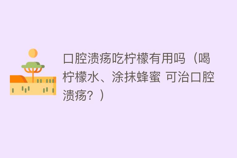 口腔溃疡吃柠檬有用吗（喝柠檬水、涂抹蜂蜜 可治口腔溃疡？）