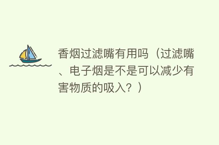 香烟过滤嘴有用吗（过滤嘴、电子烟是不是可以减少有害物质的吸入？）