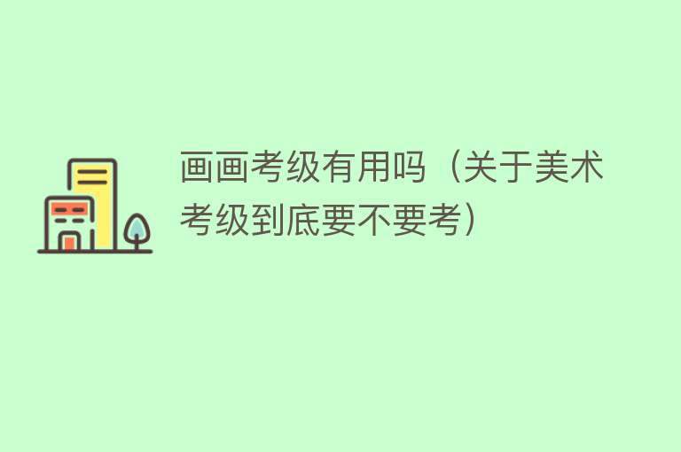 画画考级有用吗（关于美术考级到底要不要考）