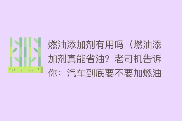 燃油添加剂有用吗(燃油添加剂真能省油?老司机告诉你:汽车到底要不要加燃油添加剂) 燃油添加剂有用吗(燃油添加剂真能省油?老司机告诉你:汽车到底要不要加燃油添加剂)