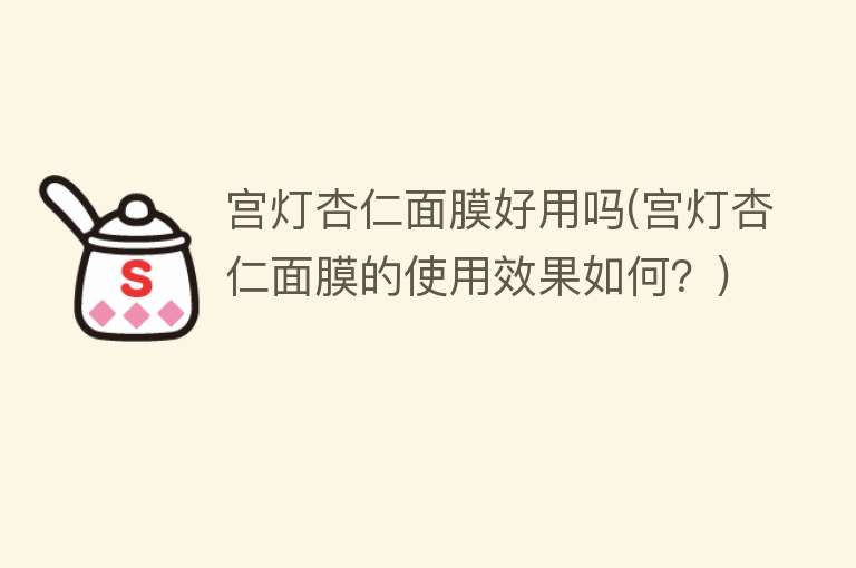 宫灯杏仁面膜好用吗(宫灯杏仁面膜的使用效果如何？)