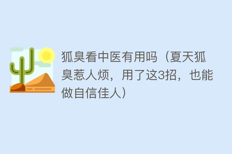 狐臭看中医有用吗(夏天狐臭惹人烦,用了这3招,也能做自信佳人) 狐臭看中医有用吗(夏天狐臭惹人烦,用了这3招,也能做自信佳人)