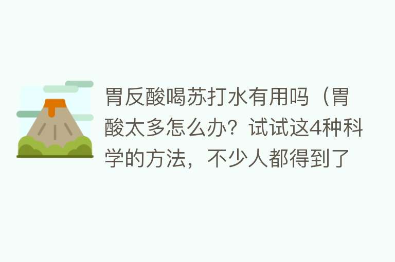 胃反酸喝苏打水有用吗(胃酸太多怎么办?试试这4种科学的方法,不少人都得到了改善) 胃反酸喝苏打水有用吗(胃酸太多怎么办?试试这4种科学的方法,不少人都得到了改善)