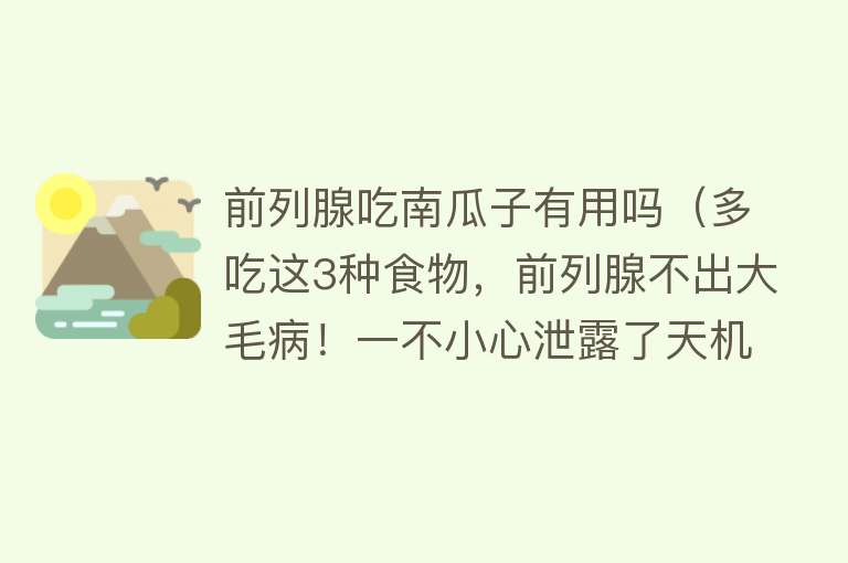 前列腺吃南瓜子有用吗(多吃这3种食物,前列腺不出大毛病!一不小心泄露了天机) 前列腺吃南瓜子有用吗(多吃这3种食物,前列腺不出大毛病!一不小心泄露了天机)
