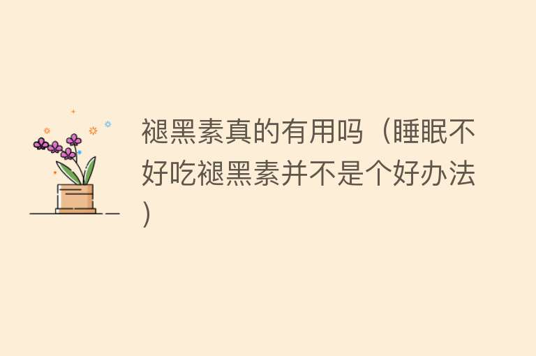 褪黑素真的有用吗（睡眠不好吃褪黑素并不是个好办法）