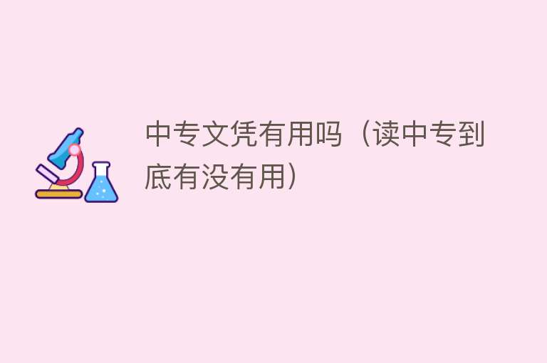 中专文凭有用吗(读中专到底有没有用) 中专文凭有用吗(读中专到底有没有用)