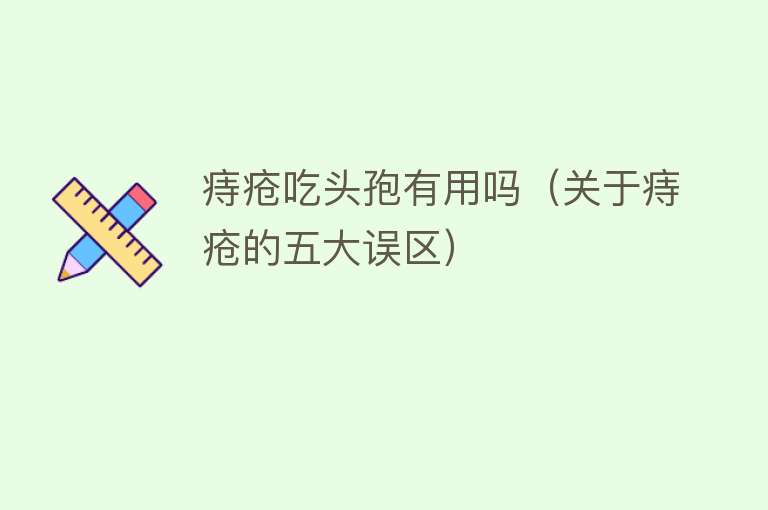 痔疮吃头孢有用吗（关于痔疮的五大误区）
