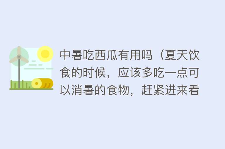 中暑吃西瓜有用吗(夏天饮食的时候,应该多吃一点可以消暑的食物,赶紧进来看看) 中暑吃西瓜有用吗(夏天饮食的时候,应该多吃一点可以消暑的食物,赶紧进来看看)