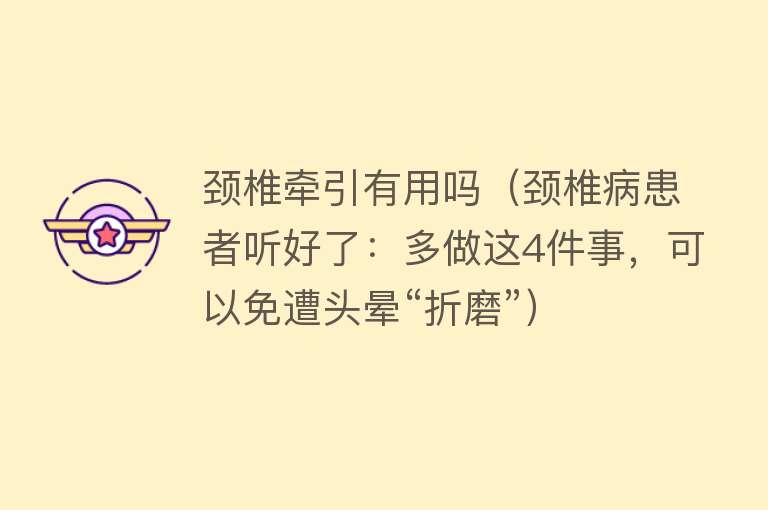 颈椎牵引有用吗(颈椎病患者听好了:多做这4件事,可以免遭头晕“折磨”) 颈椎牵引有用吗(颈椎病患者听好了:多做这4件事,可以免遭头晕“折磨”)