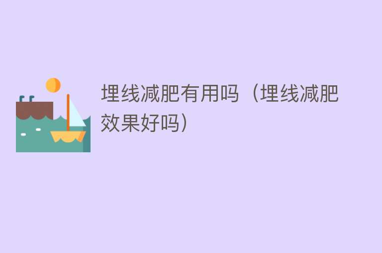 埋线减肥有用吗（埋线减肥效果好吗）