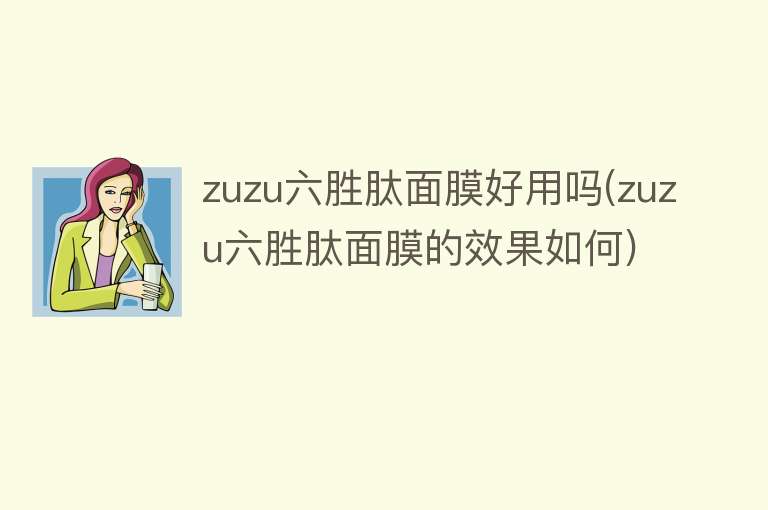zuzu六胜肽面膜好用吗(zuzu六胜肽面膜的效果如何) zuzu六胜肽面膜好用吗(zuzu六胜肽面膜的效果如何)