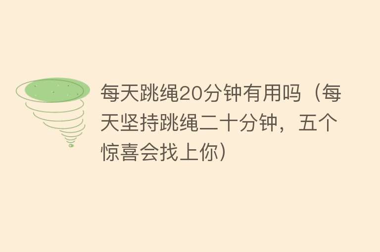 每天跳绳20分钟有用吗（每天坚持跳绳二十分钟，五个惊喜会找上你）