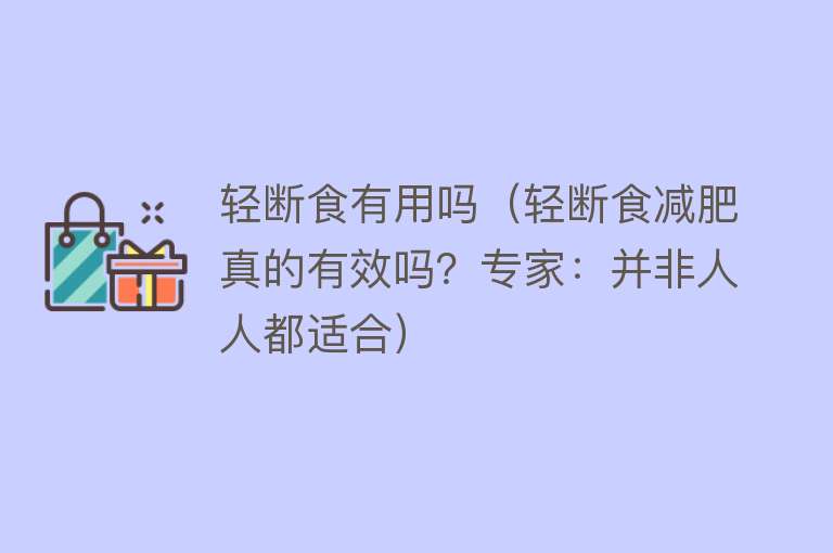 轻断食有用吗(轻断食减肥真的有效吗?专家:并非人人都适合) 轻断食有用吗(轻断食减肥真的有效吗?专家:并非人人都适合)