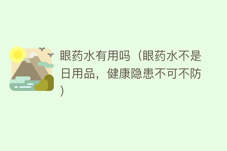 眼药水有用吗（眼药水不是日用品，健康隐患不可不防）