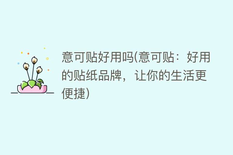 意可贴好用吗(意可贴:好用的贴纸品牌,让你的生活更便捷) 意可贴好用吗(意可贴:好用的贴纸品牌,让你的生活更便捷)