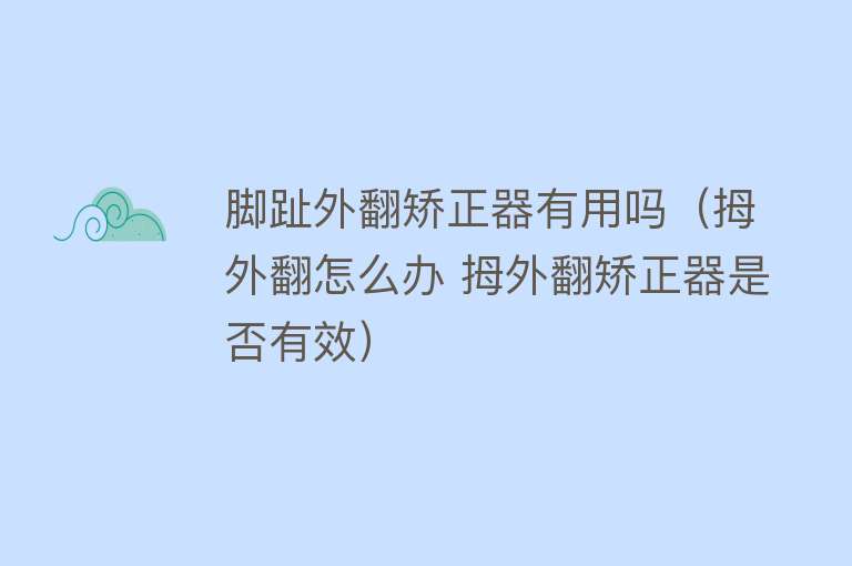 脚趾外翻矫正器有用吗(拇外翻怎么办 拇外翻矫正器是否有效) 脚趾外翻矫正器有用吗(拇外翻怎么办 拇外翻矫正器是否有效)