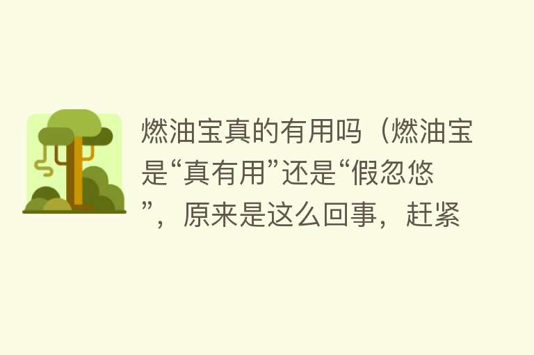 燃油宝真的有用吗(燃油宝是“真有用”还是“假忽悠”,原来是这么回事,赶紧了解下) 燃油宝真的有用吗(燃油宝是“真有用”还是“假忽悠”,原来是这么回事,赶紧了解下)