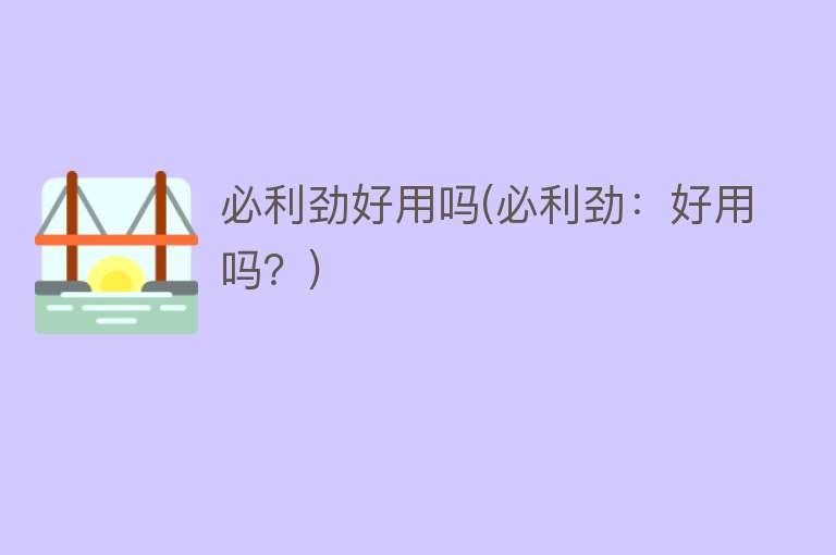 必利劲好用吗(必利劲:好用吗?) 必利劲好用吗(必利劲:好用吗?)