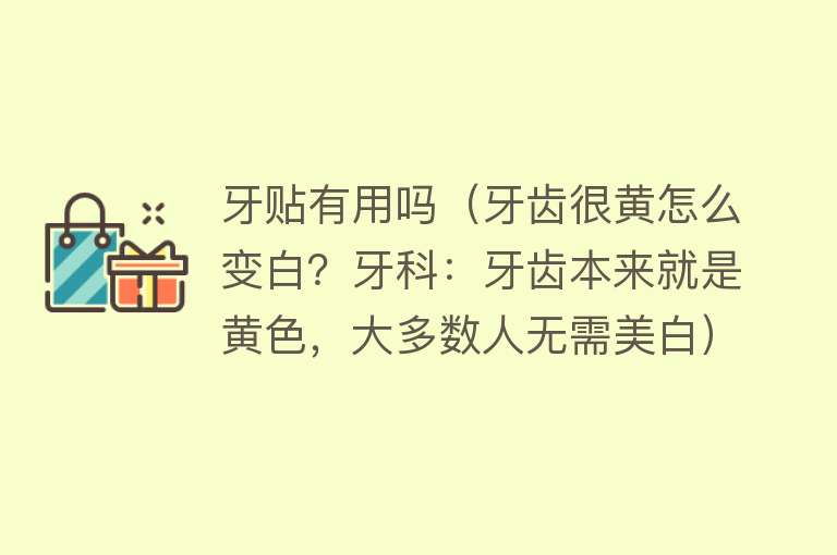 牙贴有用吗(牙齿很黄怎么变白?牙科:牙齿本来就是黄色,大多数人无需美白) 牙贴有用吗(牙齿很黄怎么变白?牙科:牙齿本来就是黄色,大多数人无需美白)