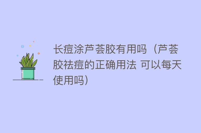 长痘涂芦荟胶有用吗(芦荟胶祛痘的正确用法 可以每天使用吗) 长痘涂芦荟胶有用吗(芦荟胶祛痘的正确用法 可以每天使用吗)
