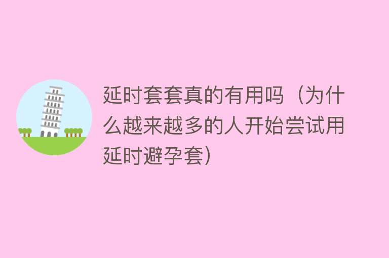 延时套套真的有用吗(为什么越来越多的人开始尝试用延时避孕套) 延时套套真的有用吗(为什么越来越多的人开始尝试用延时避孕套)