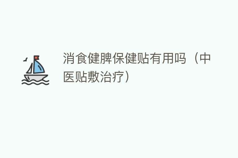 消食健脾保健贴有用吗(中医贴敷治疗) 消食健脾保健贴有用吗(中医贴敷治疗)