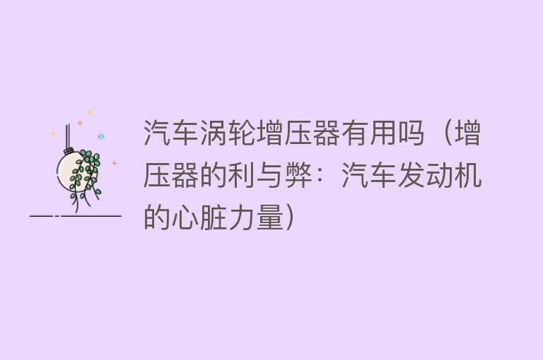 汽车涡轮增压器有用吗(增压器的利与弊:汽车发动机的心脏力量) 汽车涡轮增压器有用吗(增压器的利与弊:汽车发动机的心脏力量)