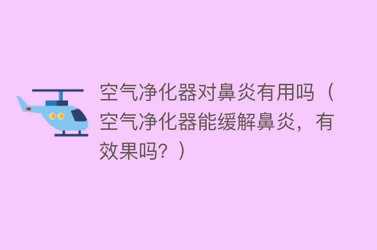 空气净化器对鼻炎有用吗（空气净化器能缓解鼻炎，有效果吗？）