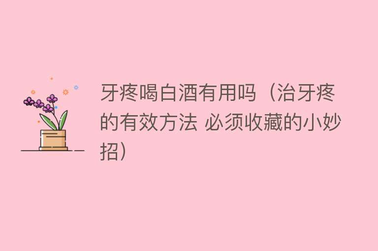 牙疼喝白酒有用吗(治牙疼的有效方法 必须收藏的小妙招) 牙疼喝白酒有用吗(治牙疼的有效方法 必须收藏的小妙招)