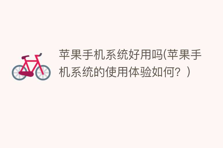 苹果手机系统好用吗(苹果手机系统的使用体验如何?) 苹果手机系统好用吗(苹果手机系统的使用体验如何?)